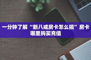 一分钟了解“新八戒房卡怎么搞”房卡哪里购买充值