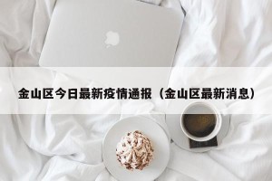 金山区今日最新疫情通报（金山区最新消息）