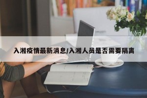 入湘疫情最新消息/入湘人员是否需要隔离