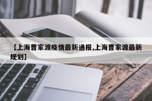 【上海曹家渡疫情最新通报,上海曹家渡最新规划】