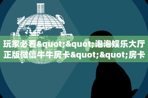 玩家必看""泡泡娱乐大厅正版微信牛牛房卡""房卡充值教程