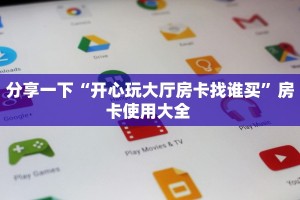 分享一下“开心玩大厅房卡找谁买”房卡使用大全 