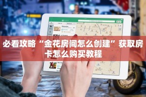 必看攻略“金花房间怎么创建”获取房卡怎么购买教程