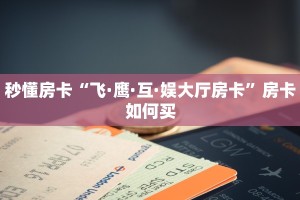 秒懂房卡“飞·鹰·互·娱大厅房卡”房卡如何买