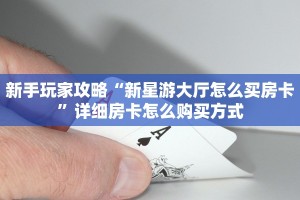 新手玩家攻略“新星游大厅怎么买房卡”详细房卡怎么购买方式