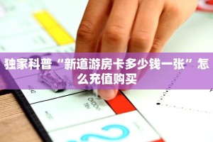独家科普“新道游房卡多少钱一张”怎么充值购买