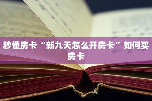 秒懂房卡“新九天怎么开房卡”如何买房卡