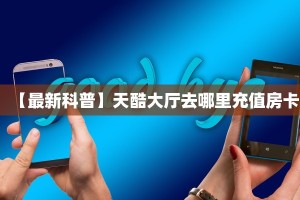 【最新科普】天酷大厅去哪里充值房卡