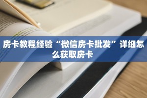 房卡教程经验“微信房卡批发”详细怎么获取房卡 
