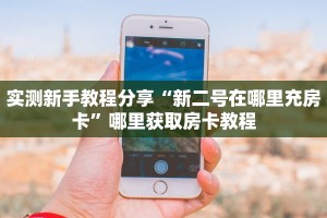 实测新手教程分享“新二号在哪里充房卡”哪里获取房卡教程