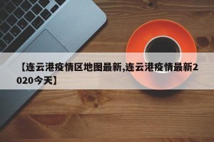 【连云港疫情区地图最新,连云港疫情最新2020今天】