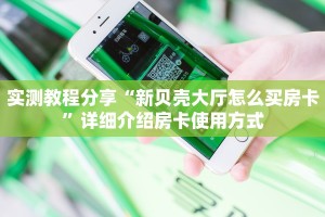 实测教程分享“新贝壳大厅怎么买房卡”详细介绍房卡使用方式