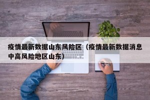 疫情最新数据山东风险区（疫情最新数据消息中高风险地区山东）