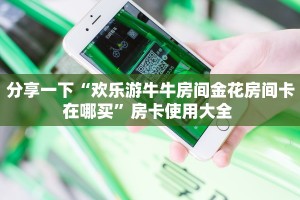 一分钟攻略""生肖猴大厅链接金花房卡房卡在哪获取”详细房卡怎么