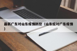 最新广东对山东疫情防控（山东应对广东疫情）