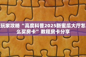 玩家攻略“高度科普2025新蜜瓜大厅怎么买房卡”教程房卡分享