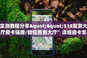 实测教程分享""518互游大厅房卡链接/微信西游大厅”详细房卡怎么