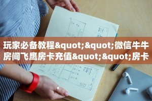 玩家必备教程""微信牛牛房间飞鹰房卡充值""房卡购买方法”获取
