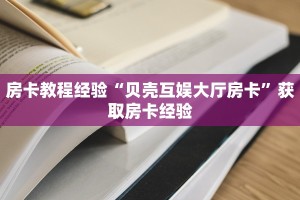 房卡教程经验“贝壳互娱大厅房卡”获取房卡经验