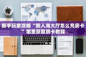 新手玩家攻略“新人海大厅怎么充房卡”哪里获取房卡教程