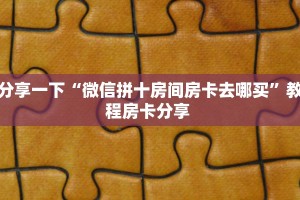 秒懂百科""微信九哥金花房卡大厅链接”详细房卡怎么购买教程