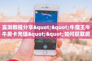 实测教程分享""牛魔王牛牛房卡充值""如何获取房卡"详细提取教程