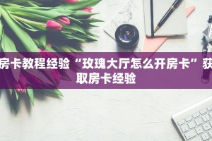 房卡教程经验“玫瑰大厅怎么开房卡”获取房卡经验