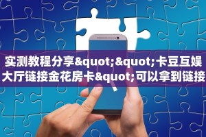 实测教程分享""卡豆互娱大厅链接金花房卡"可以拿到链接,充