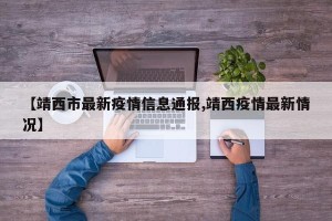 【靖西市最新疫情信息通报,靖西疫情最新情况】
