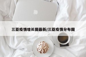 三亚疫情增长图最新/三亚疫情分布图