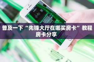 普及一下“先锋大厅在哪买房卡”教程房卡分享 