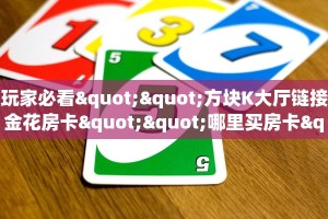 玩家必看""方块K大厅链接金花房卡""哪里买房卡"获取链接多少