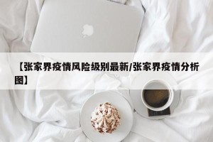【张家界疫情风险级别最新/张家界疫情分析图】