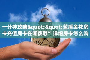 一分钟攻略""蓝盾金花房卡充值房卡在哪获取”详细房卡怎么购买