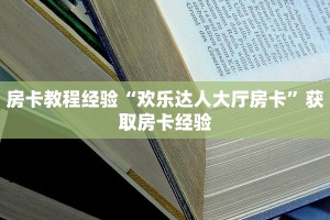 房卡教程经验“欢乐达人大厅房卡”获取房卡经验
