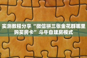 实测教程分享“微信拼三张金花群哪里购买房卡”斗牛自建房模式