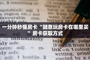 一分钟秒懂房卡“随意玩房卡在哪里买”房卡获取方式