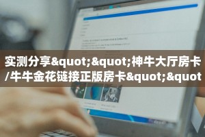 实测分享""神牛大厅房卡/牛牛金花链接正版房卡""低价获取"!’分享