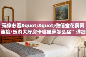 玩家必看""乐酷副厅大厅链接金花房卡”详细房卡教程