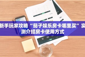 新手玩家攻略“茄子娱乐房卡哪里买”实测介绍房卡使用方式