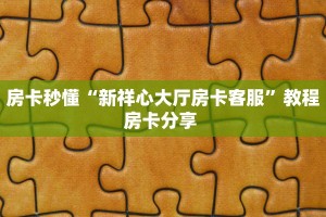 房卡秒懂“新祥心大厅房卡客服”教程房卡分享 