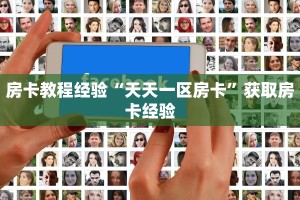 房卡教程经验“天天一区房卡”获取房卡经验