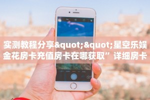 实测教程分享""星空乐娱金花房卡充值房卡在哪获取”详细房卡怎么