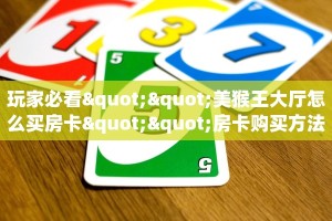 玩家必看""美猴王大厅怎么买房卡""房卡购买方法”获取教程房卡