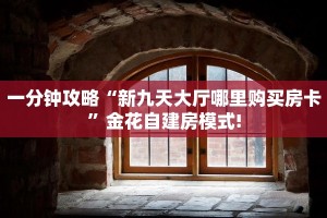 一分钟攻略“新九天大厅哪里购买房卡”金花自建房模式!