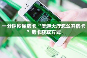 一分钟秒懂房卡“奥迪大厅怎么开房卡”房卡获取方式