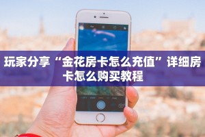 玩家分享“金花房卡怎么充值”详细房卡怎么购买教程