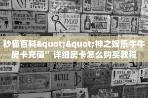 秒懂百科""神之娱乐牛牛房卡充值”详细房卡怎么购买教程