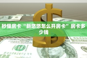 秒懂房卡“新悠悠怎么开房卡”房卡多少钱
