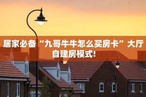 居家必备“九哥牛牛怎么买房卡”大厅自建房模式!